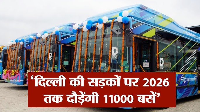 2026 तक दिल्ली की सड़कों पर दौड़ेंगी 11000 बसें।